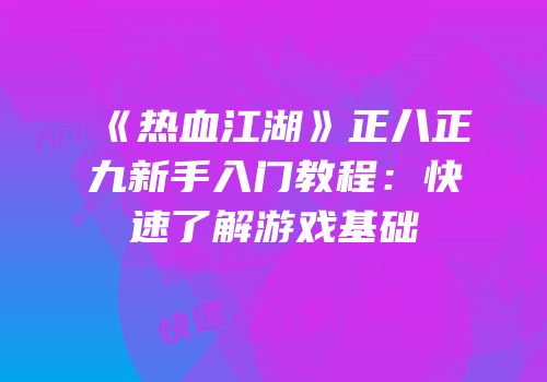《热血江湖》正八正九新手入门教程：快速了解游戏基础