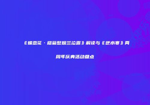 《蝶恋花·槛菊愁烟兰泣露》解读与《逆水寒》两周年庆典活动盘点