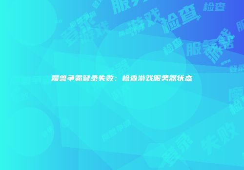 魔兽争霸登录失败：检查游戏服务器状态