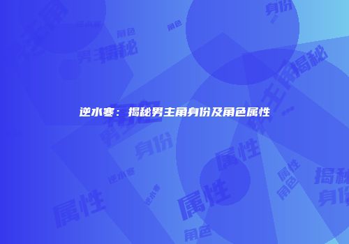 逆水寒：揭秘男主角身份及角色属性