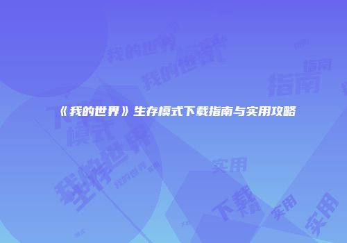 《我的世界》生存模式下载指南与实用攻略