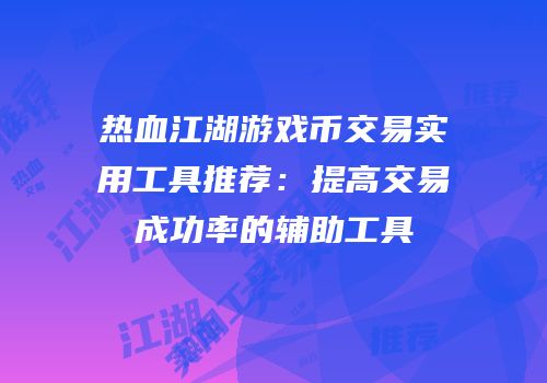 热血江湖游戏币交易实用工具推荐：提高交易成功率的辅助工具