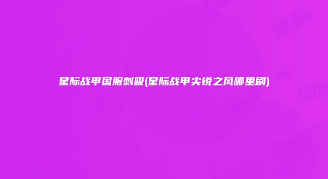 星际战甲国服刺吸(星际战甲尖锐之风哪里刷)