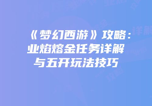 《梦幻西游》攻略：业焰熔金任务详解与五开玩法技巧