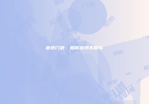 撒娇门道：如何撒娇不翻车