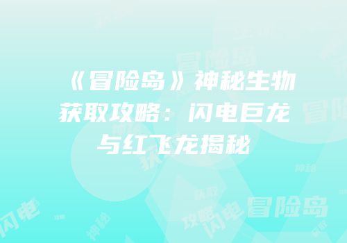 《冒险岛》神秘生物获取攻略：闪电巨龙与红飞龙揭秘