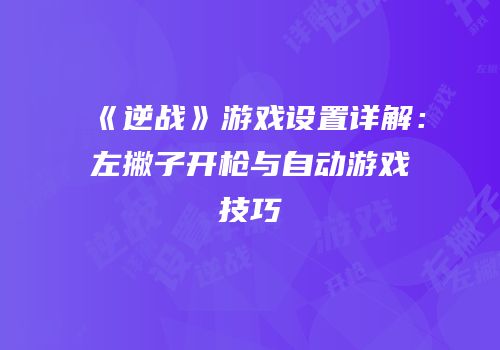 《逆战》游戏设置详解：左撇子开枪与自动游戏技巧