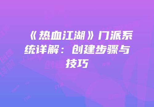 《热血江湖》门派系统详解：创建步骤与技巧