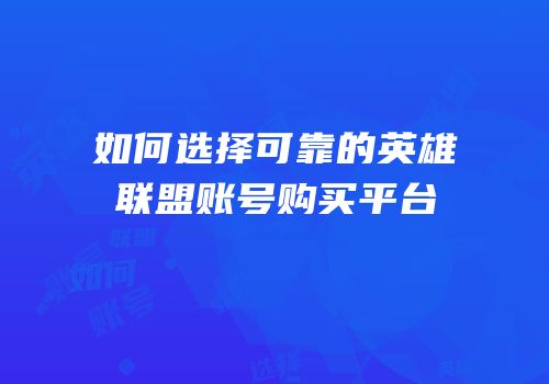 如何选择可靠的英雄联盟账号购买平台