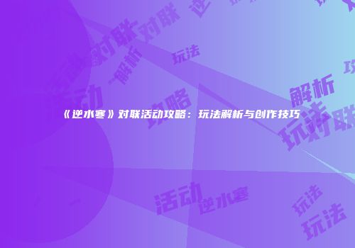 《逆水寒》对联活动攻略：玩法解析与创作技巧