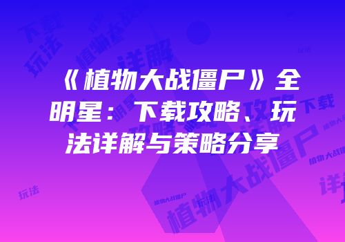 《植物大战僵尸》全明星：下载攻略、玩法详解与策略分享