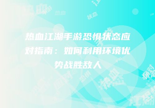 热血江湖手游恐惧状态应对指南：如何利用环境优势战胜敌人