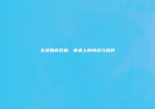 全球粮食危机：餐桌上的挑战与应对