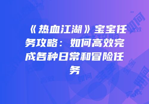 《热血江湖》宝宝任务攻略：如何高效完成各种日常和冒险任务
