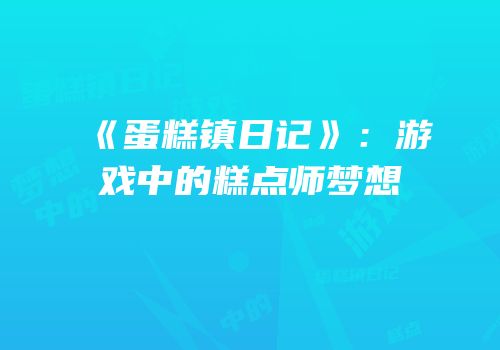 《蛋糕镇日记》：游戏中的糕点师梦想