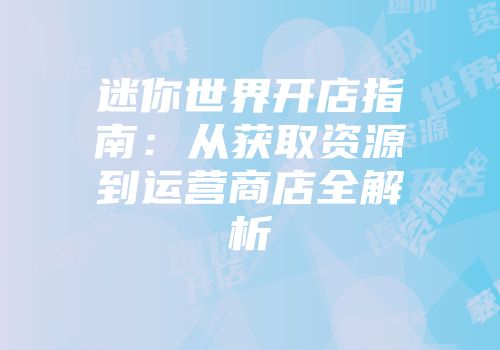 迷你世界开店指南：从获取资源到运营商店全解析