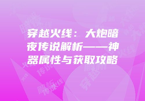 穿越火线：大炮暗夜传说解析——神器属性与获取攻略