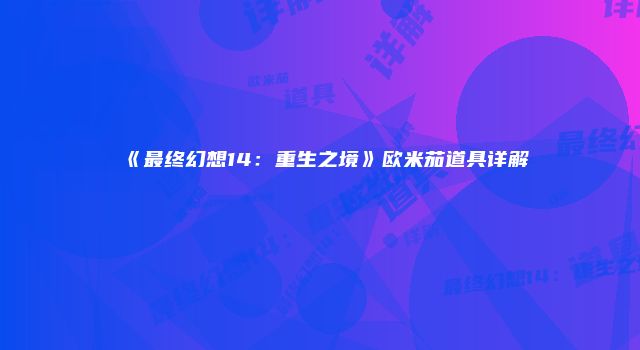 《最终幻想14：重生之境》欧米茄道具详解