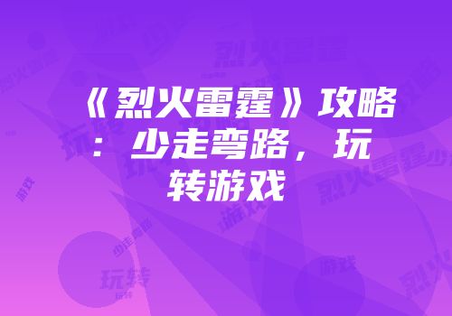 《烈火雷霆》攻略：少走弯路，玩转游戏