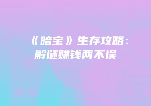 《暗宝》生存攻略：解谜赚钱两不误