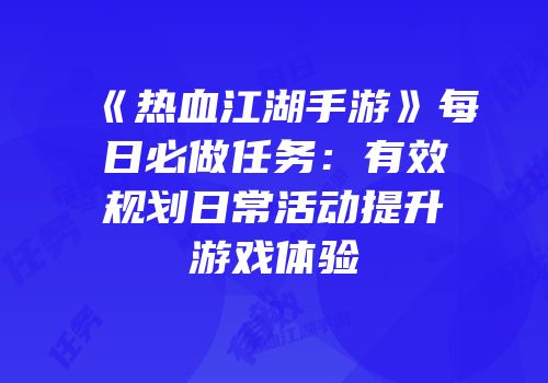 《热血江湖手游》每日必做任务：有效规划日常活动提升游戏体验