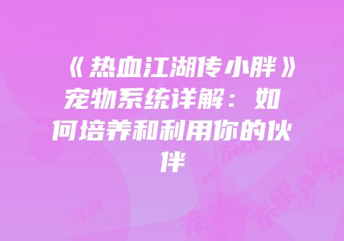 《热血江湖传小胖》宠物系统详解：如何培养和利用你的伙伴