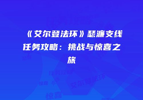 《艾尔登法环》瑟濂支线任务攻略：挑战与惊喜之旅