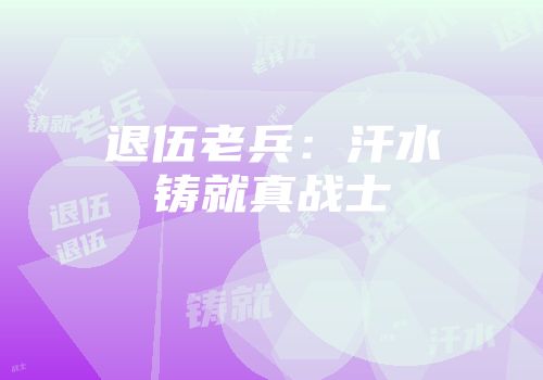 退伍老兵：汗水铸就真战士