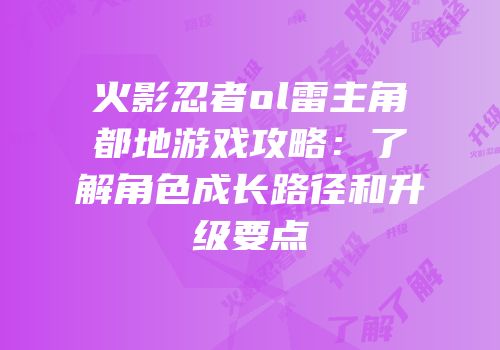 火影忍者ol雷主角都地游戏攻略：了解角色成长路径和升级要点