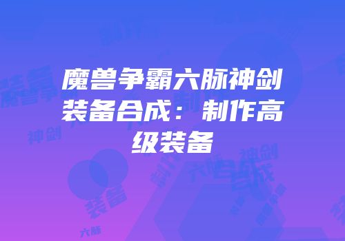 魔兽争霸六脉神剑装备合成：制作高级装备