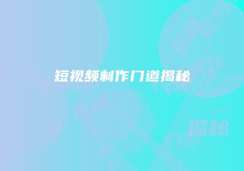 短视频制作门道揭秘