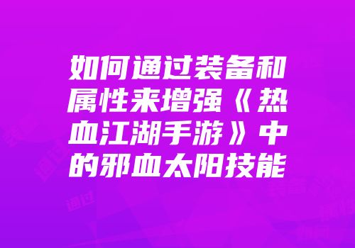 如何通过装备和属性来增强《热血江湖手游》中的邪血太阳技能