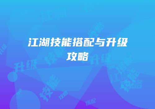 江湖技能搭配与升级攻略