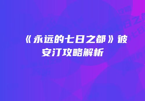 《永远的七日之都》彼安汀攻略解析