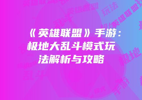 《英雄联盟》手游：极地大乱斗模式玩法解析与攻略