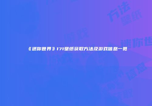 《迷你世界》171壁纸获取方法及游戏信息一览