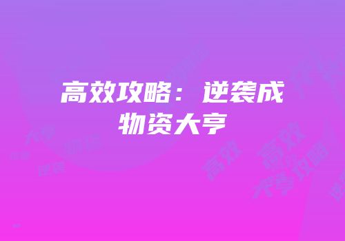 高效攻略：逆袭成物资大亨