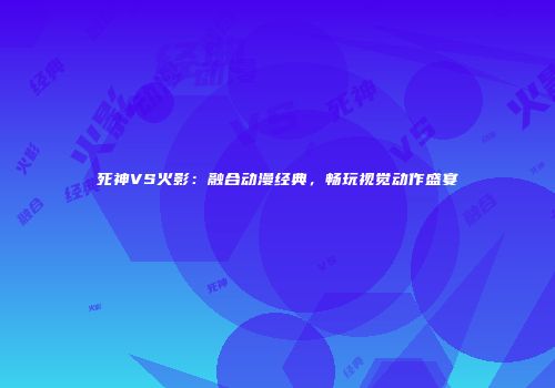 死神VS火影：融合动漫经典，畅玩视觉动作盛宴