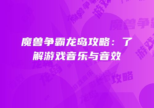 魔兽争霸龙岛攻略：了解游戏音乐与音效