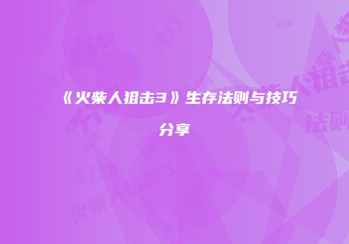 《火柴人狙击3》生存法则与技巧分享