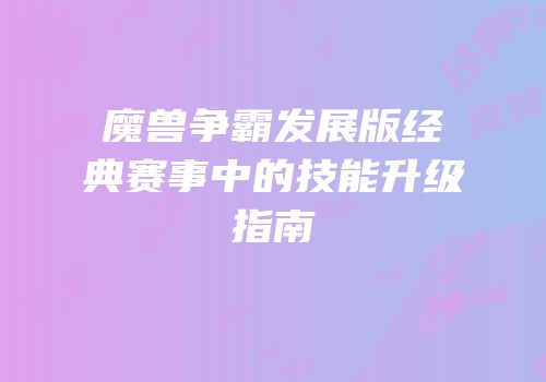 魔兽争霸发展版经典赛事中的技能升级指南