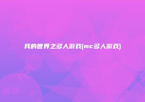 我的世界之多人游戏(mc多人游戏)