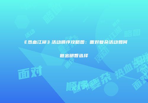 《热血江湖》活动顺序攻略图：面对复杂活动如何做出明智选择