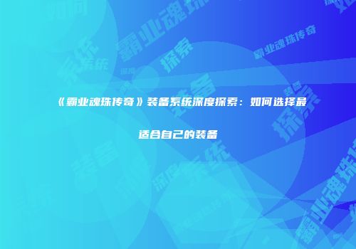 《霸业魂珠传奇》装备系统深度探索：如何选择最适合自己的装备