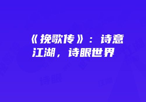 《挽歌传》：诗意江湖，诗眼世界