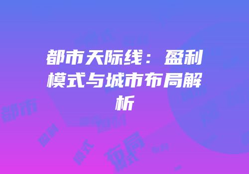 都市天际线：盈利模式与城市布局解析