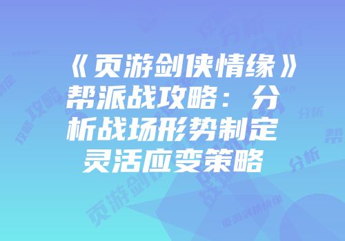 《页游剑侠情缘》帮派战攻略：分析战场形势制定灵活应变策略