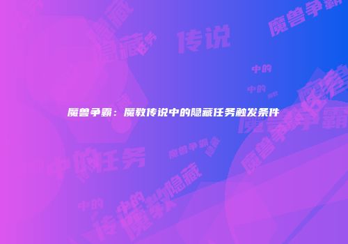 魔兽争霸：魔教传说中的隐藏任务触发条件