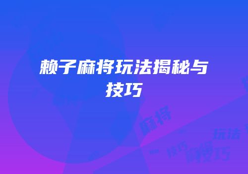 赖子麻将玩法揭秘与技巧