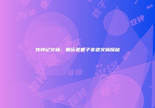 牧钟记火锅：重庆老巷子非遗火锅探秘